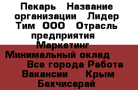 Пекарь › Название организации ­ Лидер Тим, ООО › Отрасль предприятия ­ Маркетинг › Минимальный оклад ­ 27 600 - Все города Работа » Вакансии   . Крым,Бахчисарай